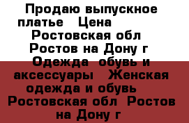 Продаю выпускное платье › Цена ­ 13 000 - Ростовская обл., Ростов-на-Дону г. Одежда, обувь и аксессуары » Женская одежда и обувь   . Ростовская обл.,Ростов-на-Дону г.